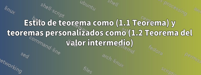 Estilo de teorema como (1.1 Teorema) y teoremas personalizados como (1.2 Teorema del valor intermedio)