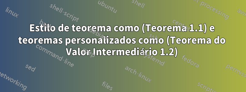 Estilo de teorema como (Teorema 1.1) e teoremas personalizados como (Teorema do Valor Intermediário 1.2)