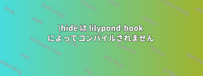 \hide は lilypond-book によってコンパイルされません