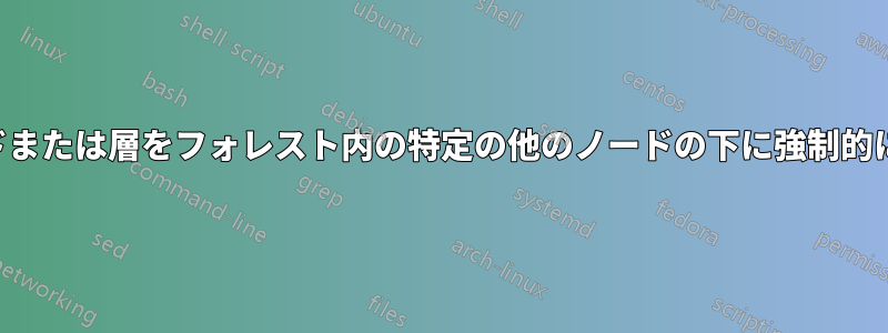 ノードまたは層をフォレスト内の特定の他のノードの下に強制的に設定