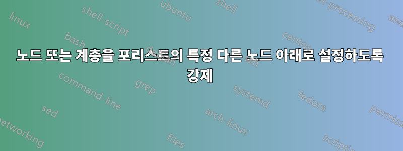 노드 또는 계층을 포리스트의 특정 다른 노드 아래로 설정하도록 강제