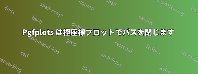 Pgfplots は極座標プロットでパスを閉じます