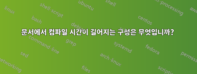 문서에서 컴파일 시간이 길어지는 구성은 무엇입니까?