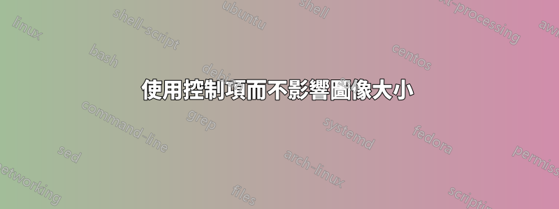 使用控制項而不影響圖像大小