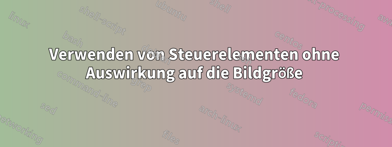 Verwenden von Steuerelementen ohne Auswirkung auf die Bildgröße