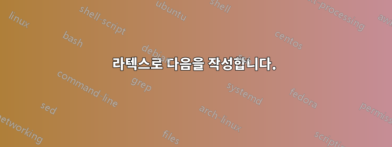 라텍스로 다음을 작성합니다.