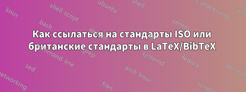 Как ссылаться на стандарты ISO или британские стандарты в LaTeX/BibTeX