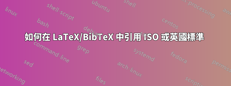 如何在 LaTeX/BibTeX 中引用 ISO 或英國標準