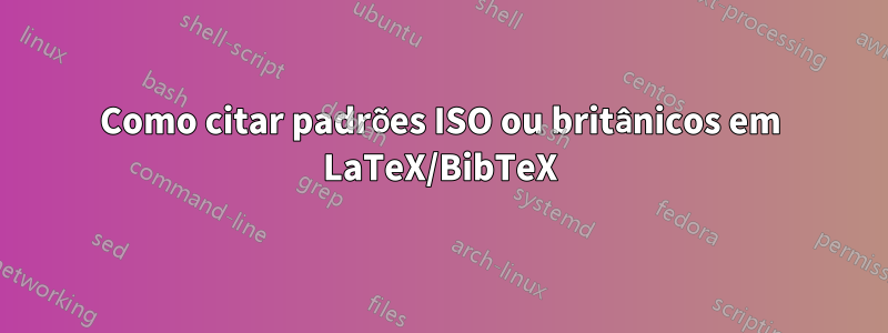 Como citar padrões ISO ou britânicos em LaTeX/BibTeX