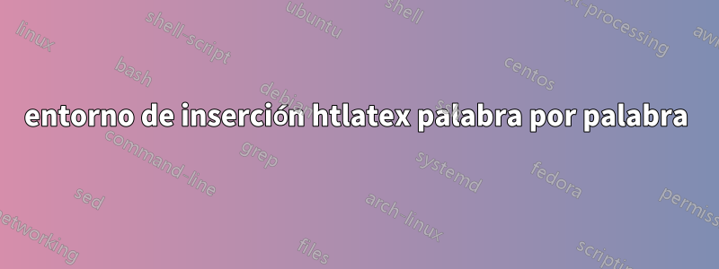 entorno de inserción htlatex palabra por palabra