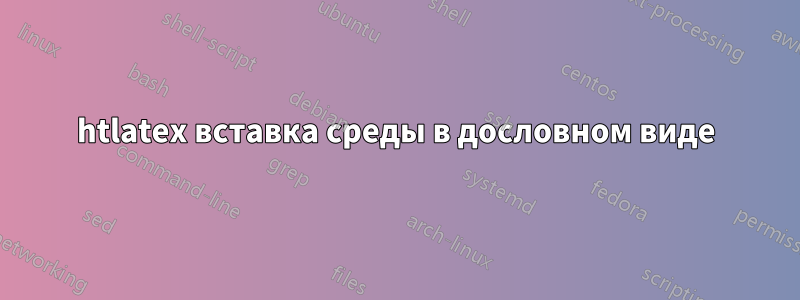 htlatex вставка среды в дословном виде