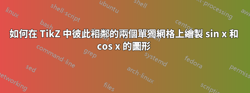 如何在 TikZ 中彼此相鄰的兩個單獨網格上繪製 sin x 和 cos x 的圖形