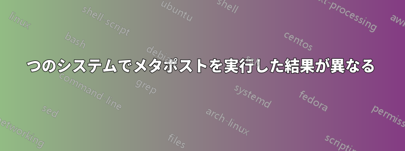 2 つのシステムでメタポストを実行した結果が異なる 