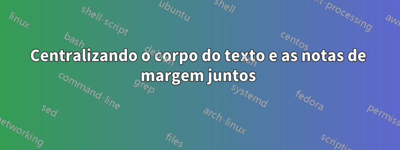 Centralizando o corpo do texto e as notas de margem juntos