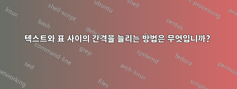 텍스트와 표 사이의 간격을 늘리는 방법은 무엇입니까?