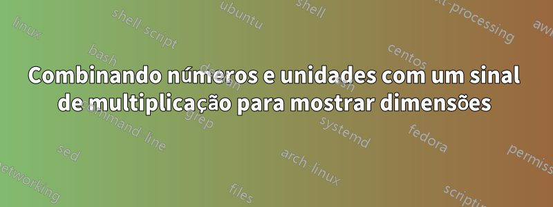 Combinando números e unidades com um sinal de multiplicação para mostrar dimensões