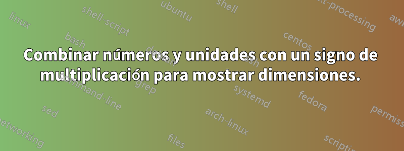 Combinar números y unidades con un signo de multiplicación para mostrar dimensiones.