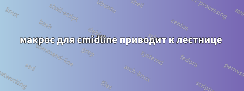 макрос для cmidline приводит к лестнице