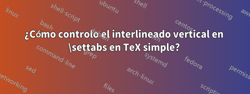 ¿Cómo controlo el interlineado vertical en \settabs en TeX simple?