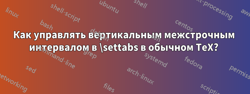 Как управлять вертикальным межстрочным интервалом в \settabs в обычном TeX?