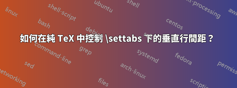 如何在純 TeX 中控制 \settabs 下的垂直行間距？