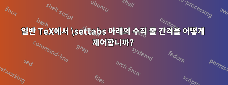 일반 TeX에서 \settabs 아래의 수직 줄 간격을 어떻게 제어합니까?