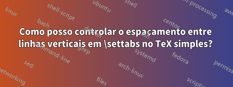 Como posso controlar o espaçamento entre linhas verticais em \settabs no TeX simples?