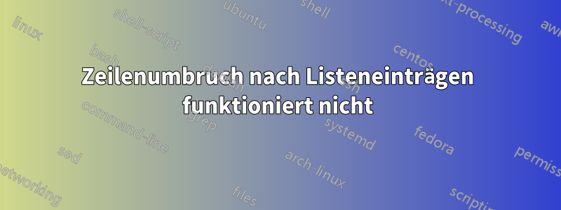 Zeilenumbruch nach Listeneinträgen funktioniert nicht