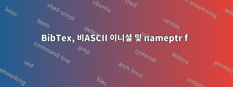 BibTex, 비ASCII 이니셜 및 nameptr f 