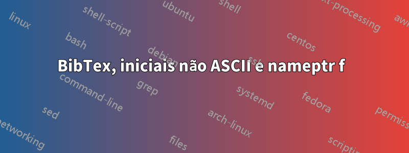 BibTex, iniciais não ASCII e nameptr f 