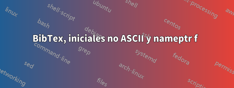 BibTex, iniciales no ASCII y nameptr f 