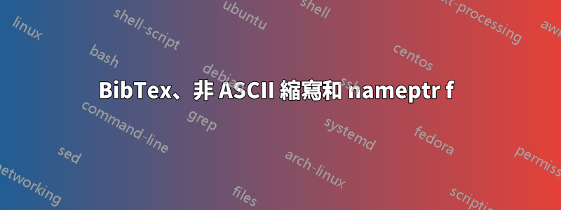 BibTex、非 ASCII 縮寫和 nameptr f 