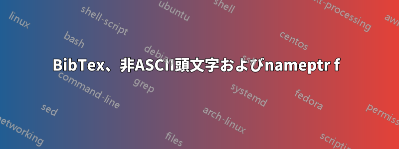 BibTex、非ASCII頭文字およびnameptr f 