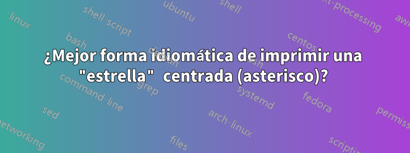 ¿Mejor forma idiomática de imprimir una "estrella" centrada (asterisco)?