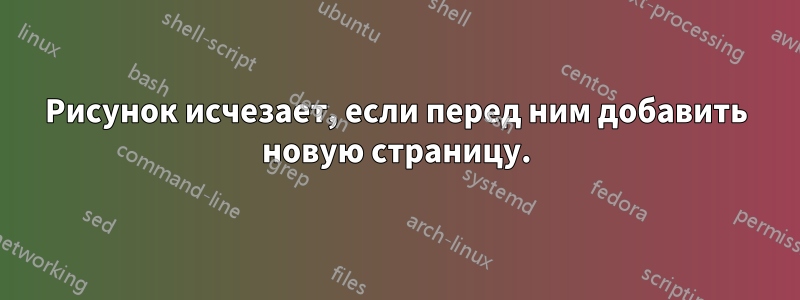 Рисунок исчезает, если перед ним добавить новую страницу.