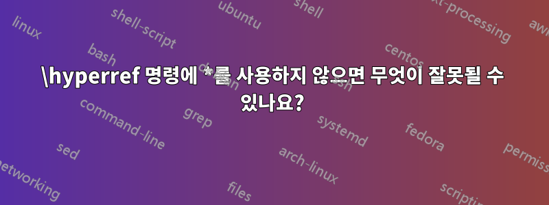 \hyperref 명령에 *를 사용하지 않으면 무엇이 잘못될 수 있나요?