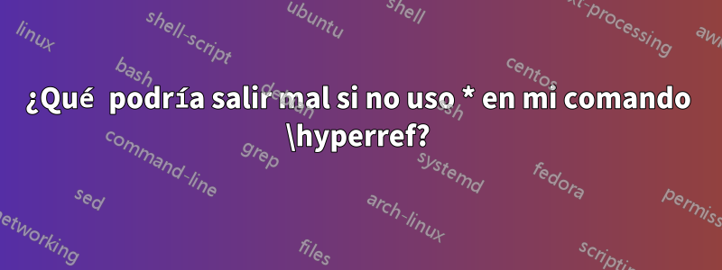 ¿Qué podría salir mal si no uso * en mi comando \hyperref?