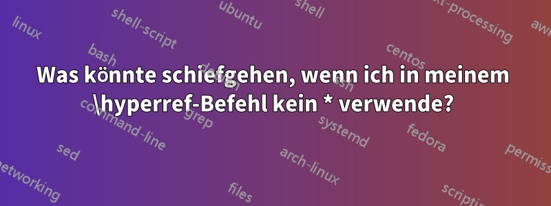 Was könnte schiefgehen, wenn ich in meinem \hyperref-Befehl kein * verwende?