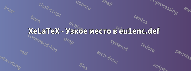 XeLaTeX - Узкое место в eu1enc.def 