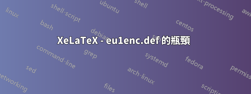 XeLaTeX - eu1enc.def 的瓶頸 