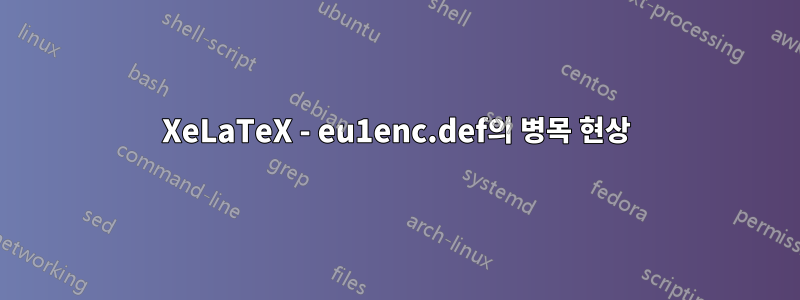 XeLaTeX - eu1enc.def의 병목 현상