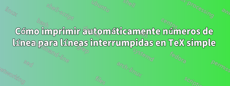 Cómo imprimir automáticamente números de línea para líneas interrumpidas en TeX simple