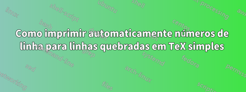 Como imprimir automaticamente números de linha para linhas quebradas em TeX simples