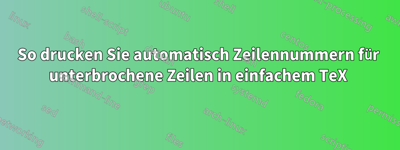 So drucken Sie automatisch Zeilennummern für unterbrochene Zeilen in einfachem TeX