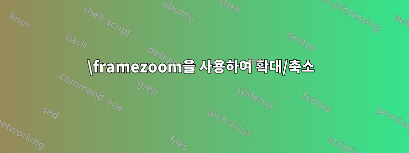 \framezoom을 사용하여 확대/축소 