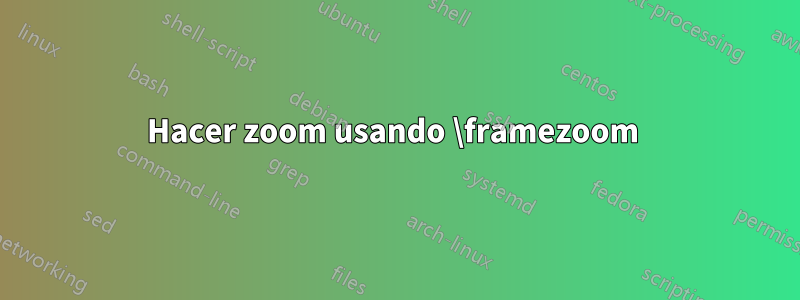 Hacer zoom usando \framezoom 