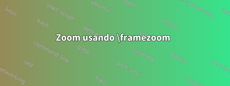 Zoom usando \framezoom 