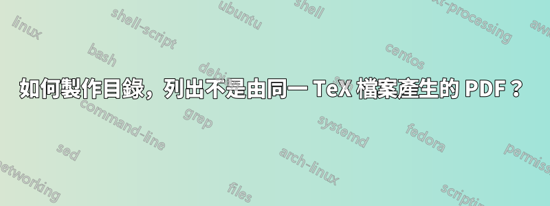 如何製作目錄，列出不是由同一 TeX 檔案產生的 PDF？