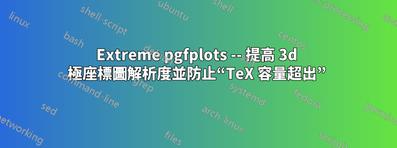 Extreme pgfplots -- 提高 3d 極座標圖解析度並防止“TeX 容量超出”