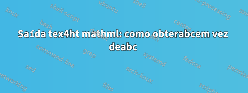 Saída tex4ht mathml: como obterabcem vez deabc